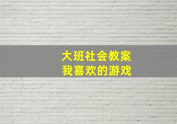 大班社会教案 我喜欢的游戏